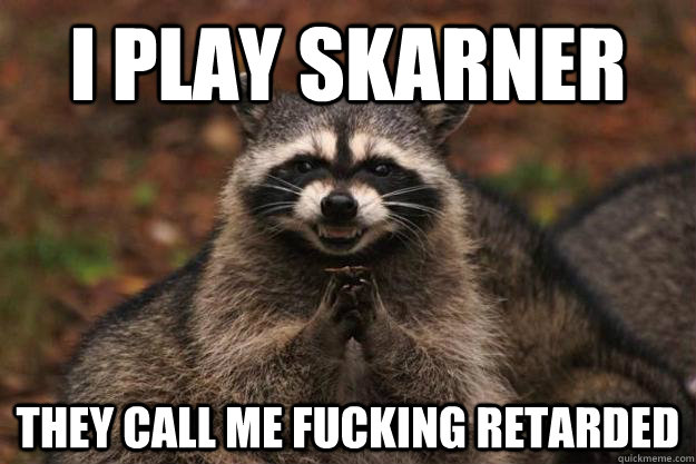 I play skarner they call me fucking retarded - I play skarner they call me fucking retarded  Evil Plotting Raccoon