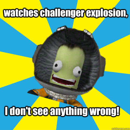 watches challenger explosion,  I don't see anything wrong!  Jebediah Kerman - Thrill Master