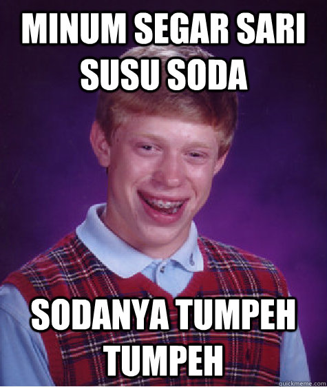 Minum Segar sari susu soda sodanya tumpeh  tumpeh  Bad Luck Brian