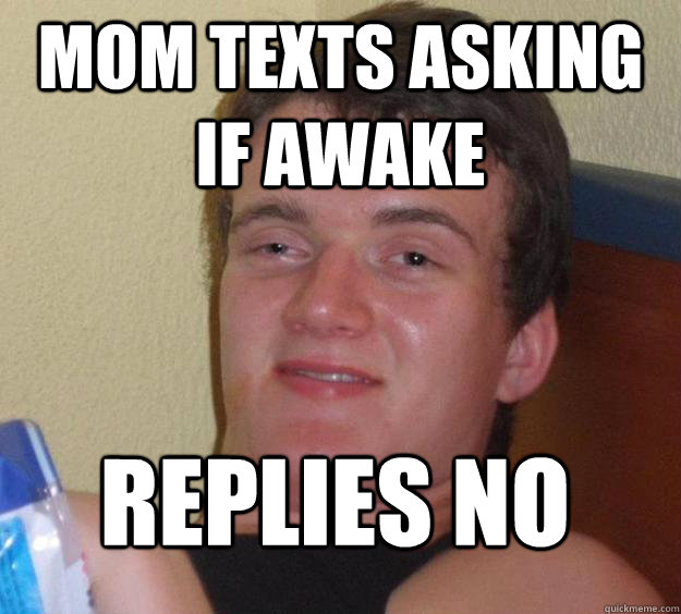 Mom texts asking if awake Replies no
  10 Guy