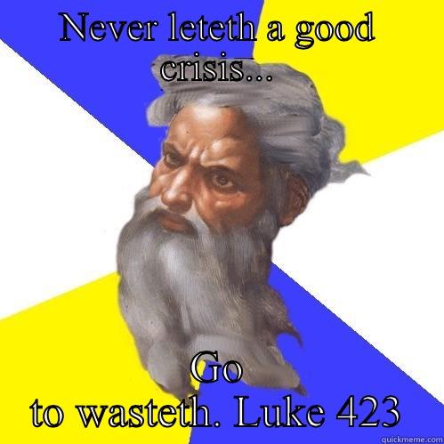 NEVER LETETH A GOOD CRISIS... GO TO WASTETH. LUKE 423 Advice God