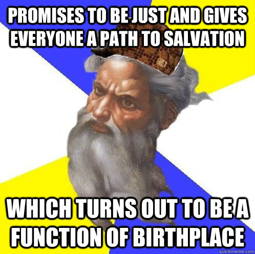 promises to be just and gives everyone a path to salvation which turns out to be a function of birthplace  Scumbag God