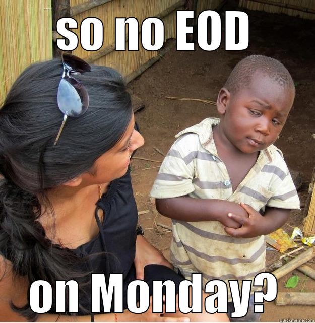 SO NO EOD ON MONDAY? Skeptical Third World Kid