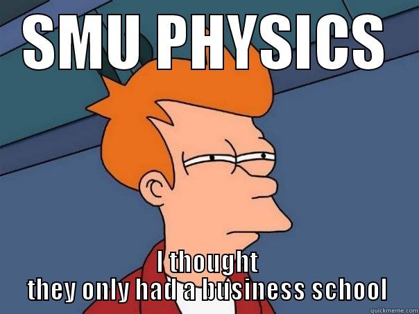 SMU PHYSICS I THOUGHT THEY ONLY HAD A BUSINESS SCHOOL Futurama Fry