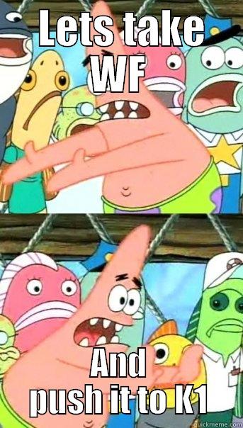  LETS TAKE WF AND PUSH IT TO K1 Push it somewhere else Patrick