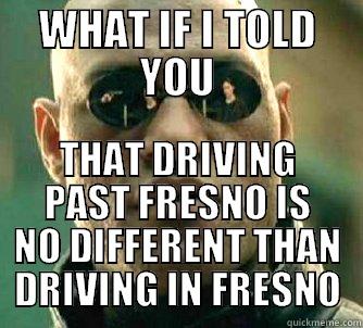 WHAT IF I TOLD YOU THAT DRIVING PAST FRESNO IS NO DIFFERENT THAN DRIVING IN FRESNO Matrix Morpheus