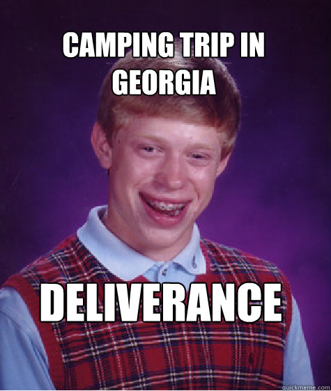 Camping trip in Georgia DELIVERANCE - Camping trip in Georgia DELIVERANCE  Bad Luck Brian