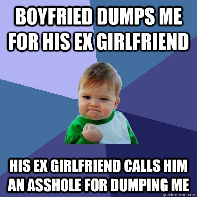 Boyfried dumps me for his ex girlfriend his ex girlfriend calls him an asshole for dumping me  Success Kid