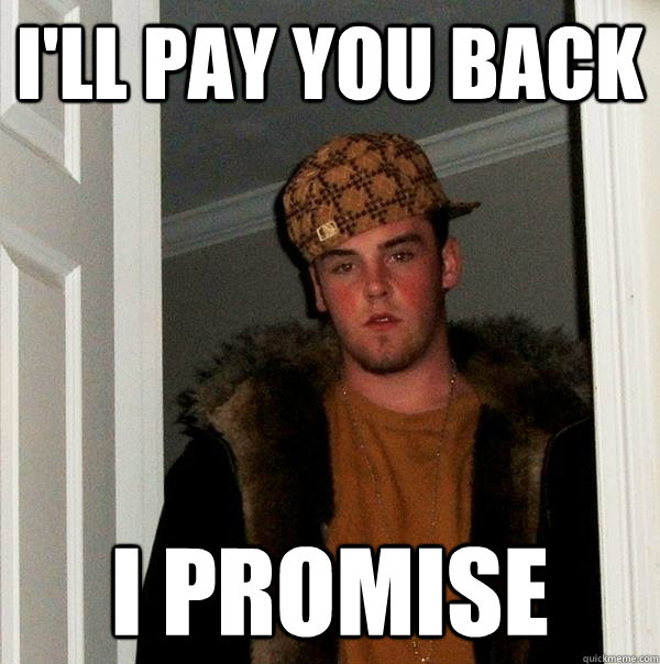 i'll pay you back i promise - i'll pay you back i promise  Scumbag Steve