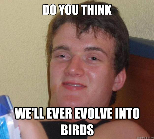 Do you think we'll ever evolve into birds - Do you think we'll ever evolve into birds  10 Guy