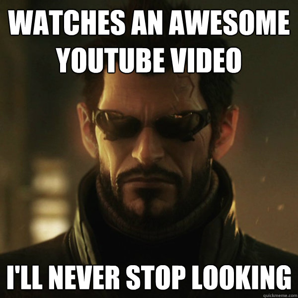 watches an awesome youtube video I'll never stop looking  Adam Jensen