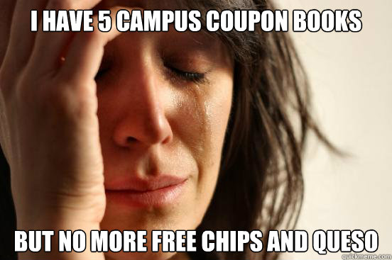 I have 5 campus coupon books but no more free chips and queso  First World Problems