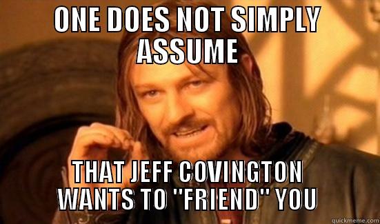 Stop Begging! - ONE DOES NOT SIMPLY ASSUME THAT JEFF COVINGTON WANTS TO 