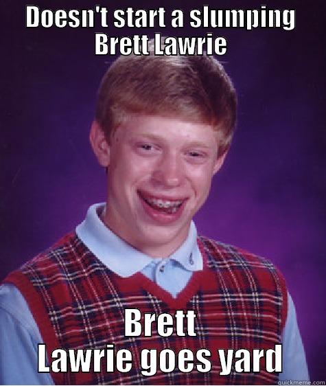 DOESN'T START A SLUMPING BRETT LAWRIE BRETT LAWRIE GOES YARD Bad Luck Brian