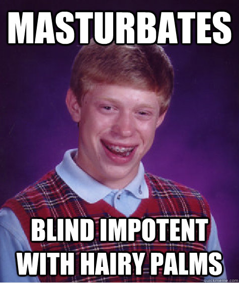 Masturbates blind impotent with hairy palms  Bad Luck Brian