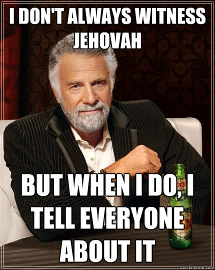 I don't always witness Jehovah  But when I do, I tell everyone about it  The Most Interesting Man In The World