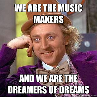 we are the music makers and we are the dreamers of dreams  Creepy Wonka