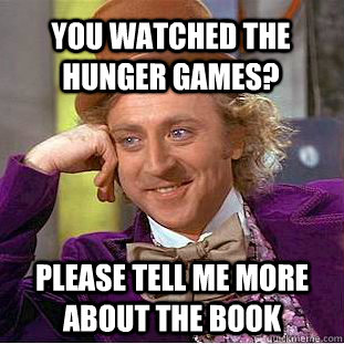 You watched the hunger games? Please tell me more about the book - You watched the hunger games? Please tell me more about the book  Condescending Wonka