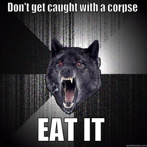 DON'T GET CAUGHT WITH A CORPSE EAT IT Insanity Wolf