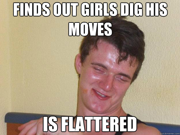 Finds out girls dig his moves Is flattered  - Finds out girls dig his moves Is flattered   10 Guy