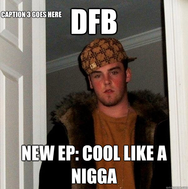 DFB New EP: Cool Like A Nigga Caption 3 goes here  Scumbag Steve