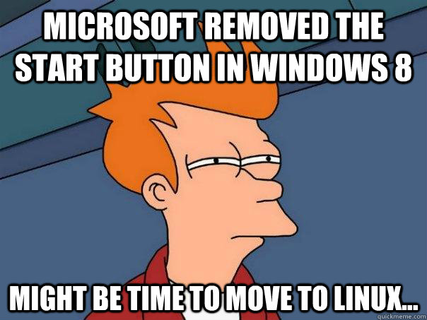 Microsoft removed the start button in windows 8 might be time to move to linux... - Microsoft removed the start button in windows 8 might be time to move to linux...  Futurama Fry