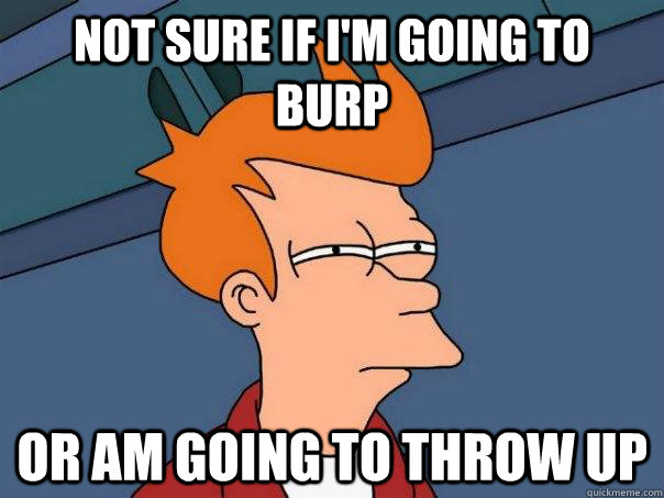 not sure if i'm going to burp or am going to throw up  Futurama Fry