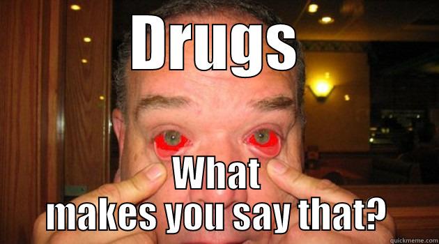 DRUGS WHAT MAKES YOU SAY THAT? Misc