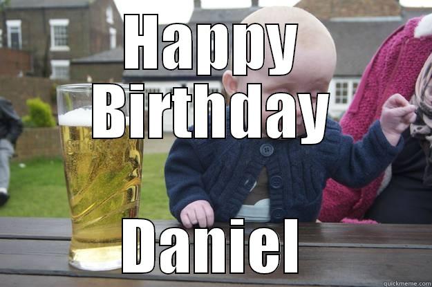 Then I says - HAPPY BIRTHDAY DANIEL drunk baby