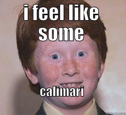 I feel like some Calimari - I FEEL LIKE SOME CALIMARI                                    Over Confident Ginger