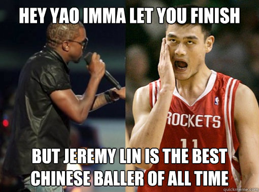 Hey Yao Imma let you finish but jeremy lin is the best chinese baller of all time  
