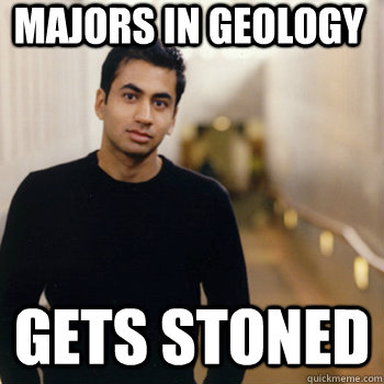 Majors in geology Gets stoned  Straight A Stoner