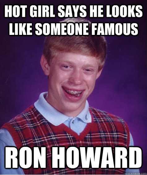 hot girl says he looks like someone famous ron howard  Bad Luck Brian