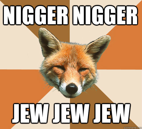 nigger nigger jew jew jew  Condescending Fox