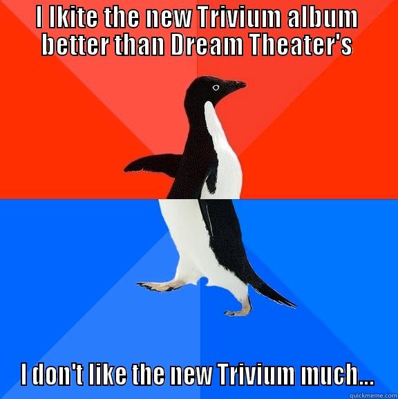 I LKITE THE NEW TRIVIUM ALBUM BETTER THAN DREAM THEATER'S I DON'T LIKE THE NEW TRIVIUM MUCH... Socially Awesome Awkward Penguin