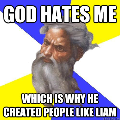 God hates me which is why he created people like liam - God hates me which is why he created people like liam  Advice God