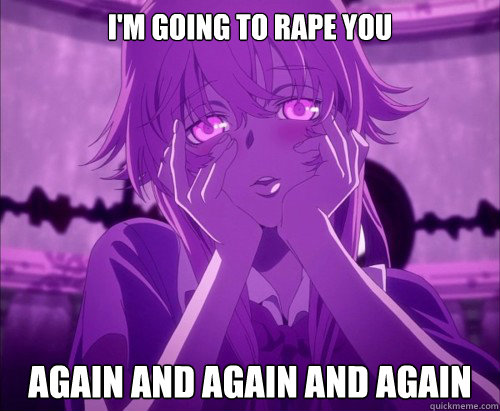 I'm going to rape you Again and again and again - I'm going to rape you Again and again and again  Yuno Gasai Face