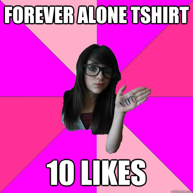 Forever Alone tshirt 10 likes - Forever Alone tshirt 10 likes  Idiot Nerd Girl