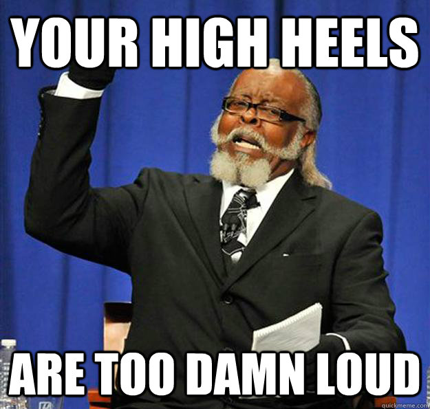 Your high heels are too damn loud - Your high heels are too damn loud  Jimmy McMillan