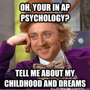 OH, your in ap psychology? Tell me about my childhood and dreams  Condescending Wonka