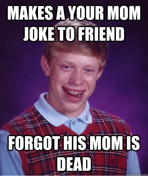 Makes a your mom joke to friend forgot his mom is dead  Bad Luck Brian