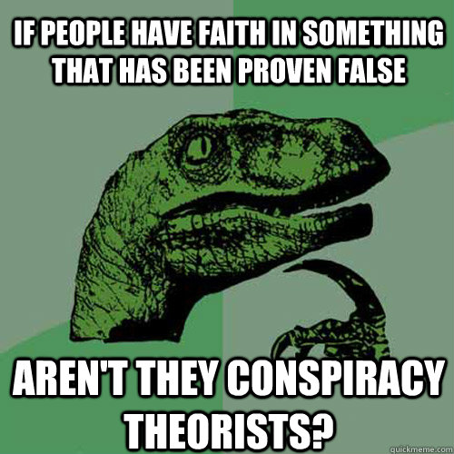 If people have faith in something that has been proven false Aren't they conspiracy theorists?   Philosoraptor