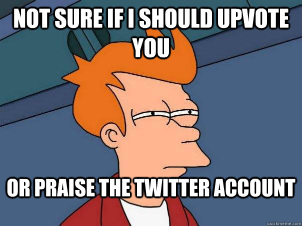 Not Sure If I should upvote you Or praise the Twitter account - Not Sure If I should upvote you Or praise the Twitter account  Futurama Fry