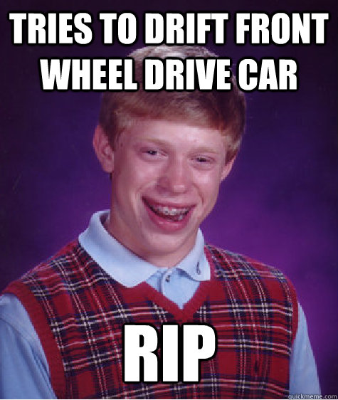 Tries to drift front wheel drive car RIP - Tries to drift front wheel drive car RIP  Bad Luck Brian