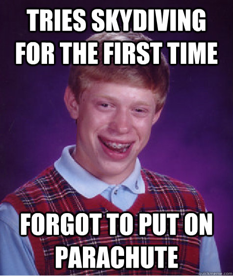 TRIES SKYDIVING FOR THE FIRST TIME FORGOT TO PUT ON PARACHUTE  Bad Luck Brian