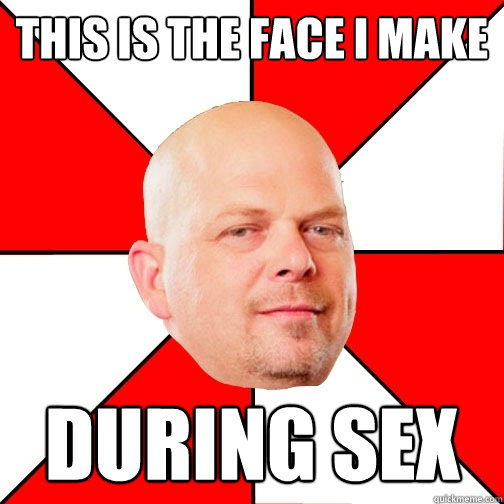 This is the face I make during sex - This is the face I make during sex  Pawn Star