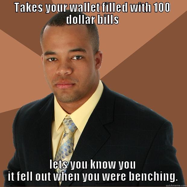 TAKES YOUR WALLET FILLED WITH 100 DOLLAR BILLS LETS YOU KNOW YOU IT FELL OUT WHEN YOU WERE BENCHING. Successful Black Man