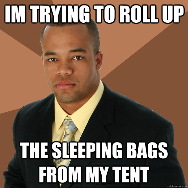 Im trying to Roll up the sleeping bags from my tent   Successful Black Man