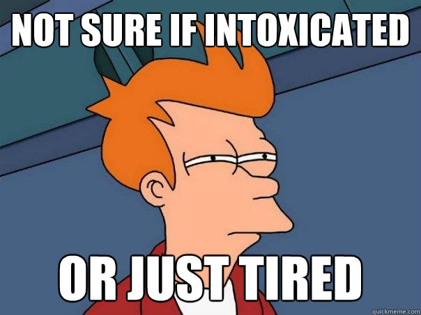 Not sure if intoxicated Or just tired  Futurama Fry