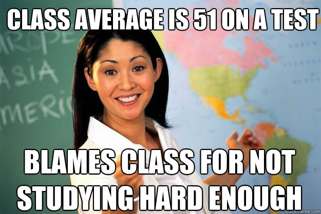 Class Average is 51 on a test Blames class for not studying hard enough  Unhelpful High School Teacher